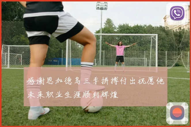 感谢恩加德乌三季拼搏付出祝愿他未来职业生涯顺利辉煌