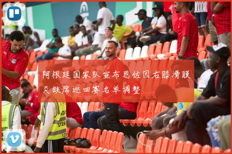 阿根廷国家队宣布恩佐因右膝滑膜炎缺席巡回赛名单调整