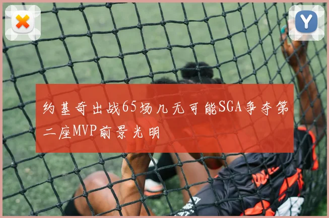 约基奇出战65场几无可能SGA争夺第二座MVP前景光明