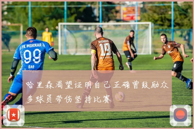 哈里森渴望证明自己正确曾鼓励众多球员带伤坚持比赛