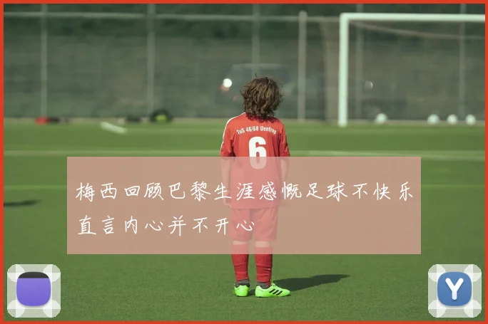 梅西回顾巴黎生涯感慨足球不快乐直言内心并不开心