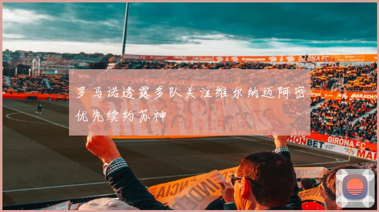 罗马诺透露多队关注维尔纳迈阿密优先续约苏神