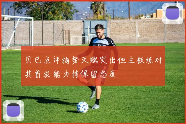 贝巴点评梅努天赋突出但主教练对其首发能力持保留态度