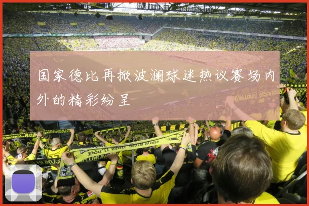国家德比再掀波澜球迷热议赛场内外的精彩纷呈