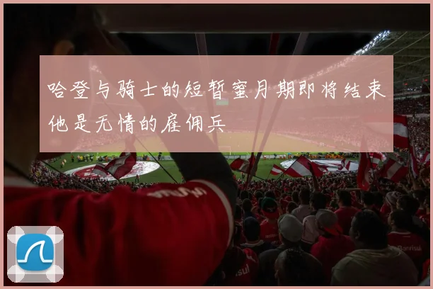 哈登与骑士的短暂蜜月期即将结束他是无情的雇佣兵