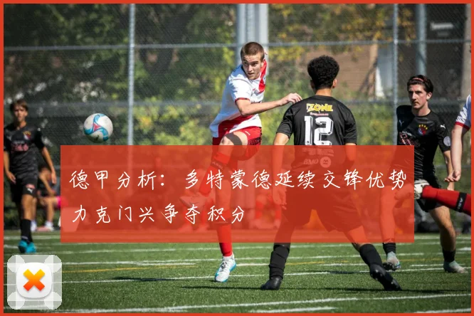 德甲分析：多特蒙德延续交锋优势力克门兴争夺积分