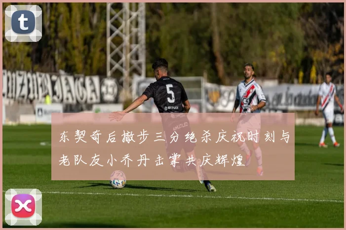 东契奇后撤步三分绝杀庆祝时刻与老队友小乔丹击掌共庆辉煌