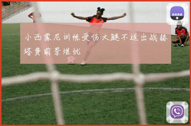 小西蒙尼训练受伤大腿不适出战赫塔费前景堪忧