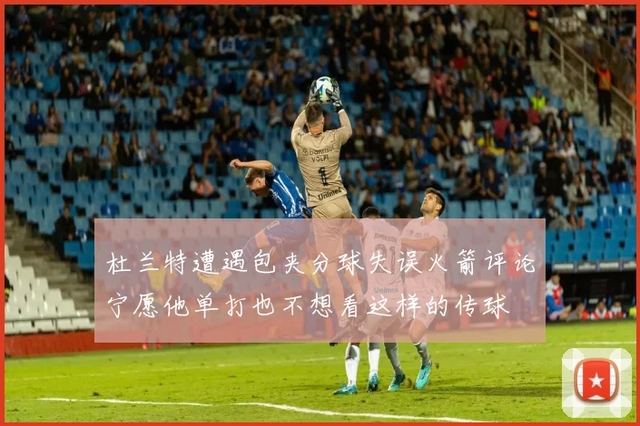 杜兰特遭遇包夹分球失误火箭评论宁愿他单打也不想看这样的传球
